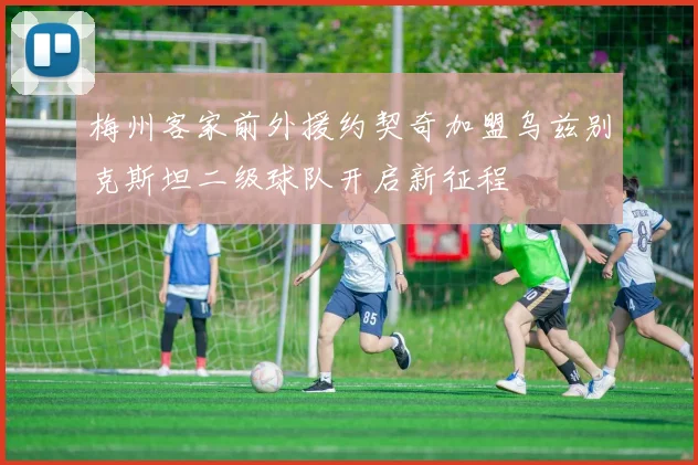 梅州客家前外援约契奇加盟乌兹别克斯坦二级球队开启新征程