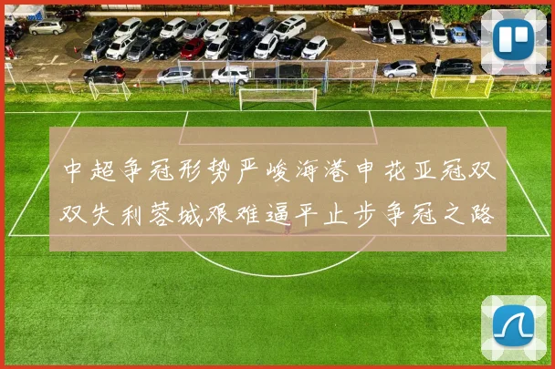 中超争冠形势严峻海港申花亚冠双双失利蓉城艰难逼平止步争冠之路