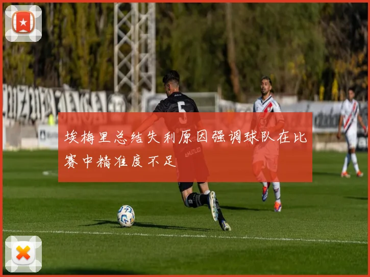 埃梅里总结失利原因强调球队在比赛中精准度不足