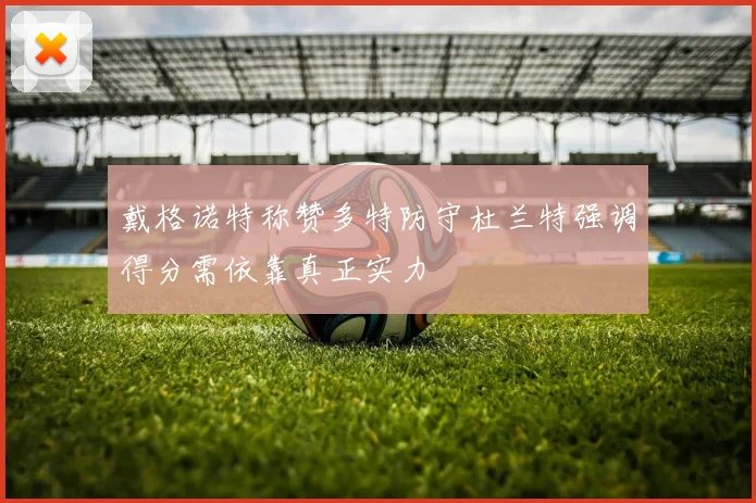戴格诺特称赞多特防守杜兰特强调得分需依靠真正实力
