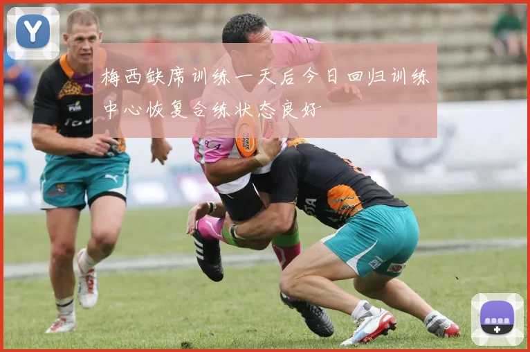 梅西缺席训练一天后今日回归训练中心恢复合练状态良好