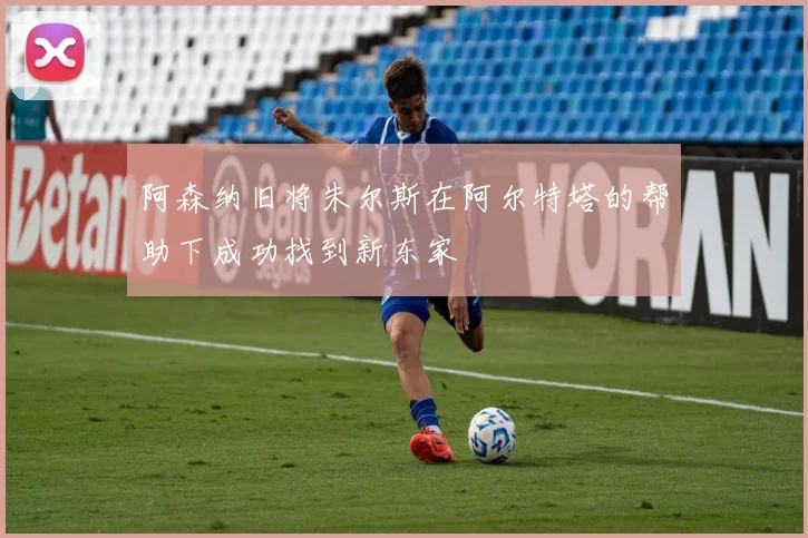 阿森纳旧将朱尔斯在阿尔特塔的帮助下成功找到新东家