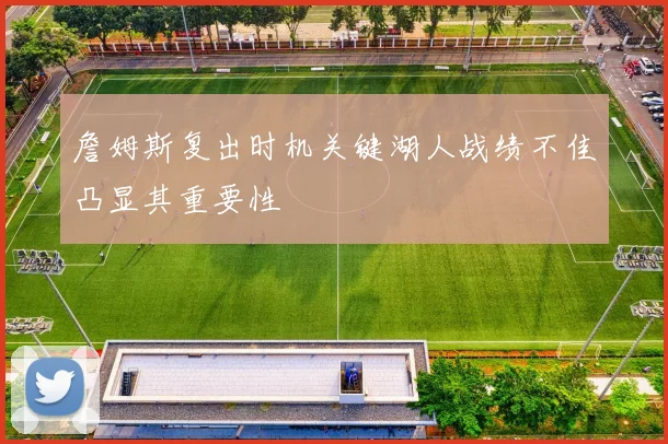 詹姆斯复出时机关键湖人战绩不佳凸显其重要性