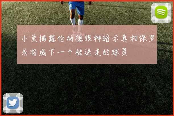 小莫揭露伦纳德眼神暗示真相保罗或将成下一个被送走的球员