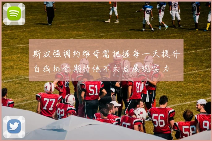 斯波强调约维奇需把握每一天提升自我机会期待他不久后展现实力