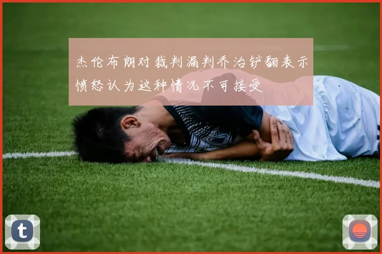 杰伦布朗对裁判漏判乔治铲翻表示愤怒认为这种情况不可接受