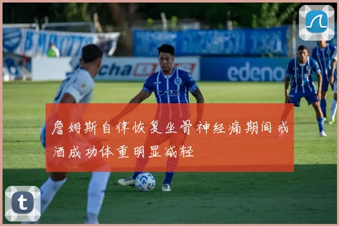 詹姆斯自律恢复坐骨神经痛期间戒酒成功体重明显减轻
