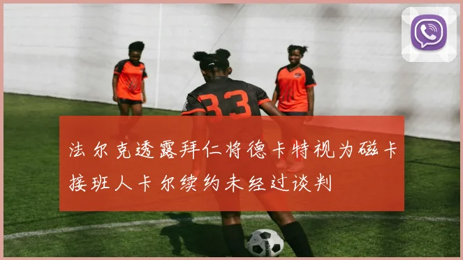 法尔克透露拜仁将德卡特视为磁卡接班人卡尔续约未经过谈判