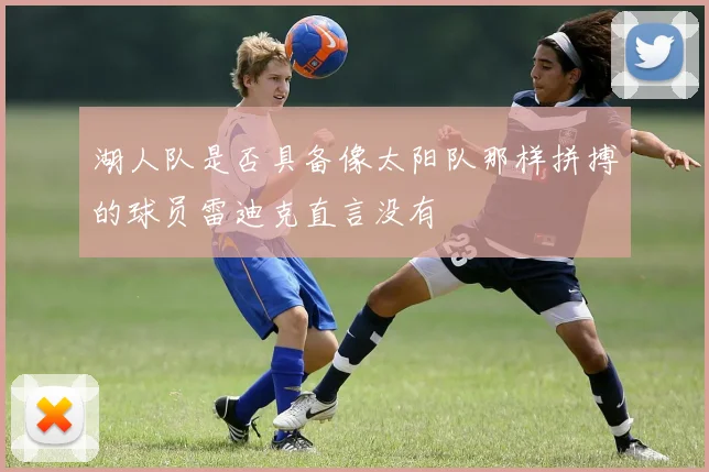 湖人队是否具备像太阳队那样拼搏的球员雷迪克直言没有