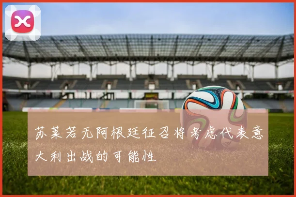 苏莱若无阿根廷征召将考虑代表意大利出战的可能性