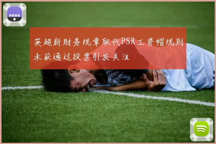 英超新财务规章取代PSR工资帽规则未获通过投票引发关注