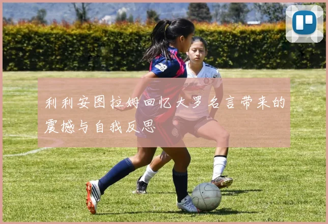 利利安图拉姆回忆大罗名言带来的震撼与自我反思