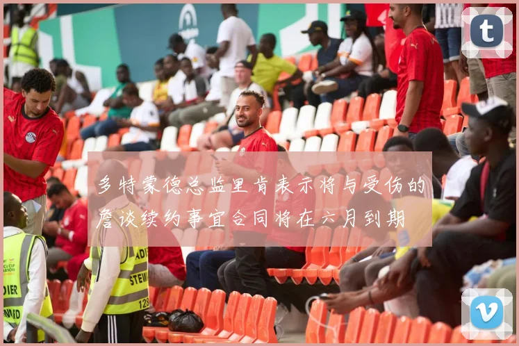 多特蒙德总监里肯表示将与受伤的詹谈续约事宜合同将在六月到期